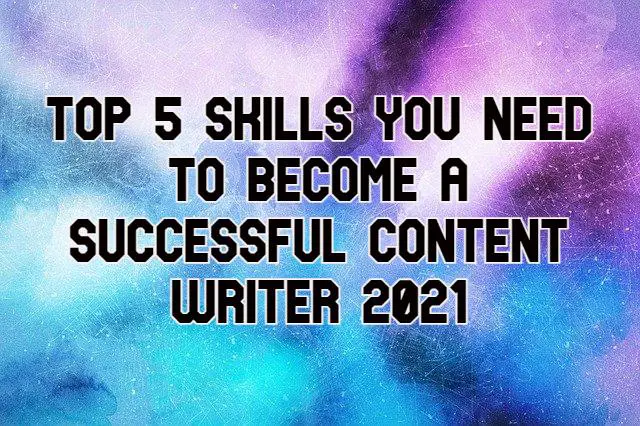 Top 5 Skills You Need to Become a Successful Content Writer 2021