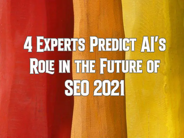 4 Experts Predict AI’s Role in the Future of SEO 2021
